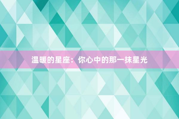 温暖的星座:你心中的那一抹星光