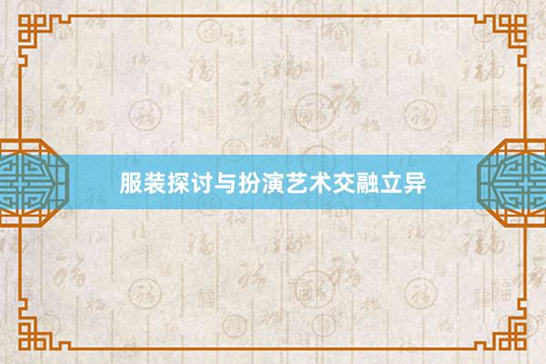 服装探讨与扮演艺术交融立异