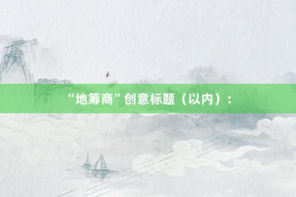 “地筹商”创意标题(以内):