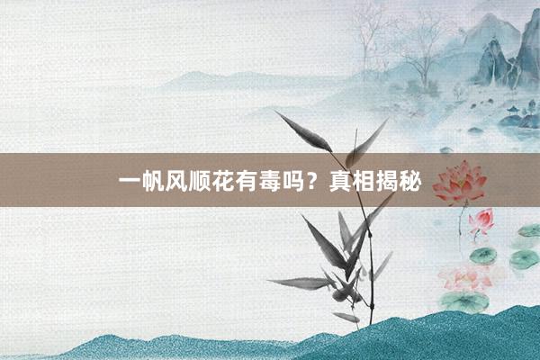 一帆风顺花有毒吗？真相揭秘