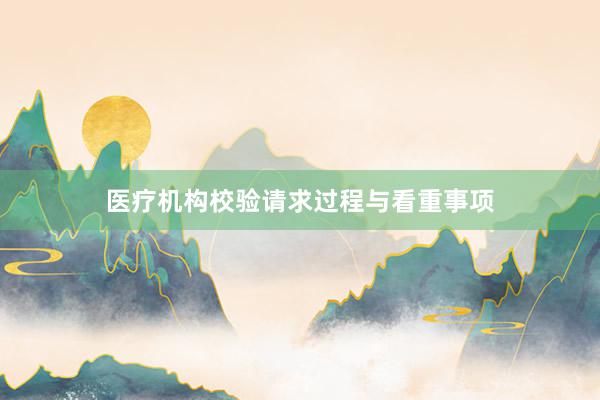医疗机构校验请求过程与看重事项