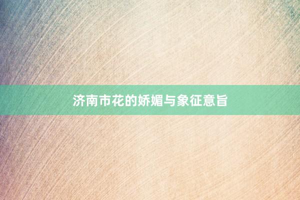 济南市花的娇媚与象征意旨