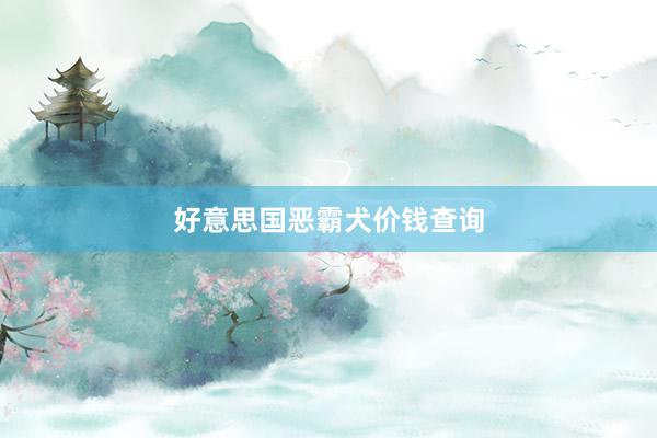 好意思国恶霸犬价钱查询