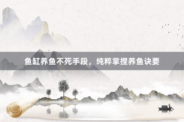 鱼缸养鱼不死手段,纯粹掌捏养鱼诀要